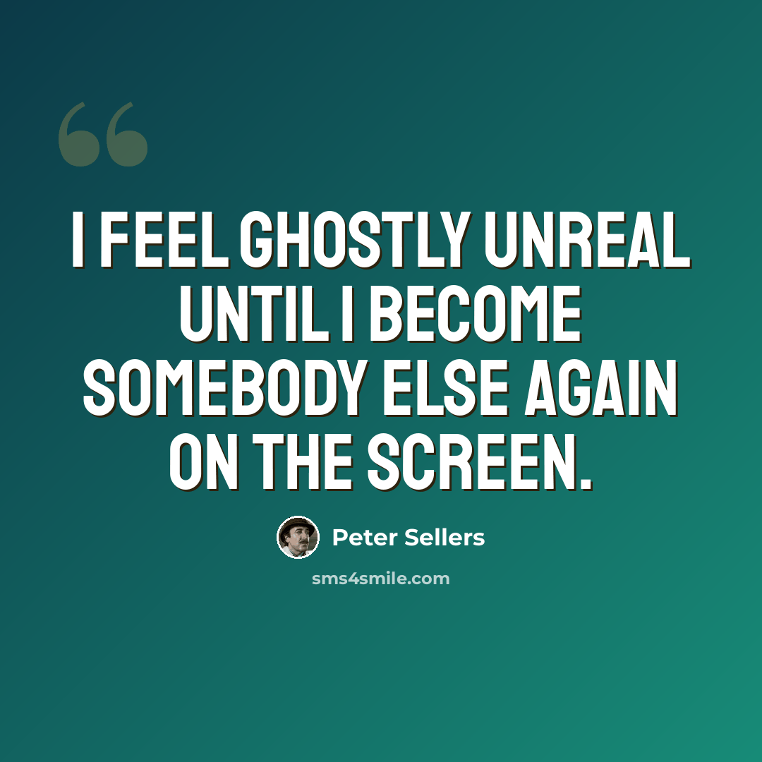 “I feel ghostly unreal until I become somebody else again on the screen.” quote by Peter Sellers
