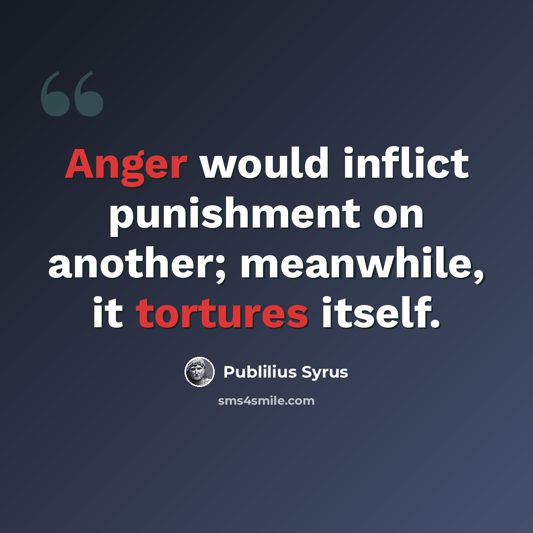 “Anger would inflict punishment on another; meanwhile, it tortures itself.” quote by Publilius Syrus