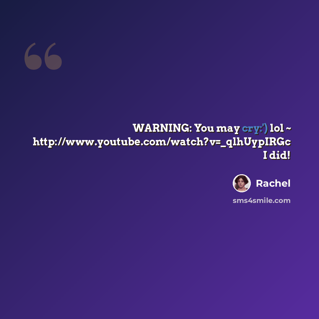 “WARNING: You may cry:') lol ~ http://www.youtube.com/watch?v=_qlhUypIRGc I did!” quote by Rachel