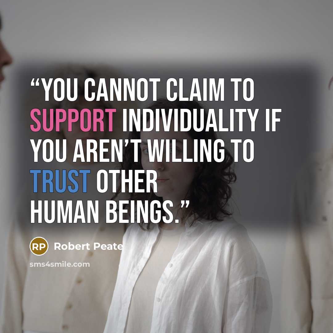 “You cannot claim to support individuality if you aren’t willing to trust other human beings.” quote by Robert Peate