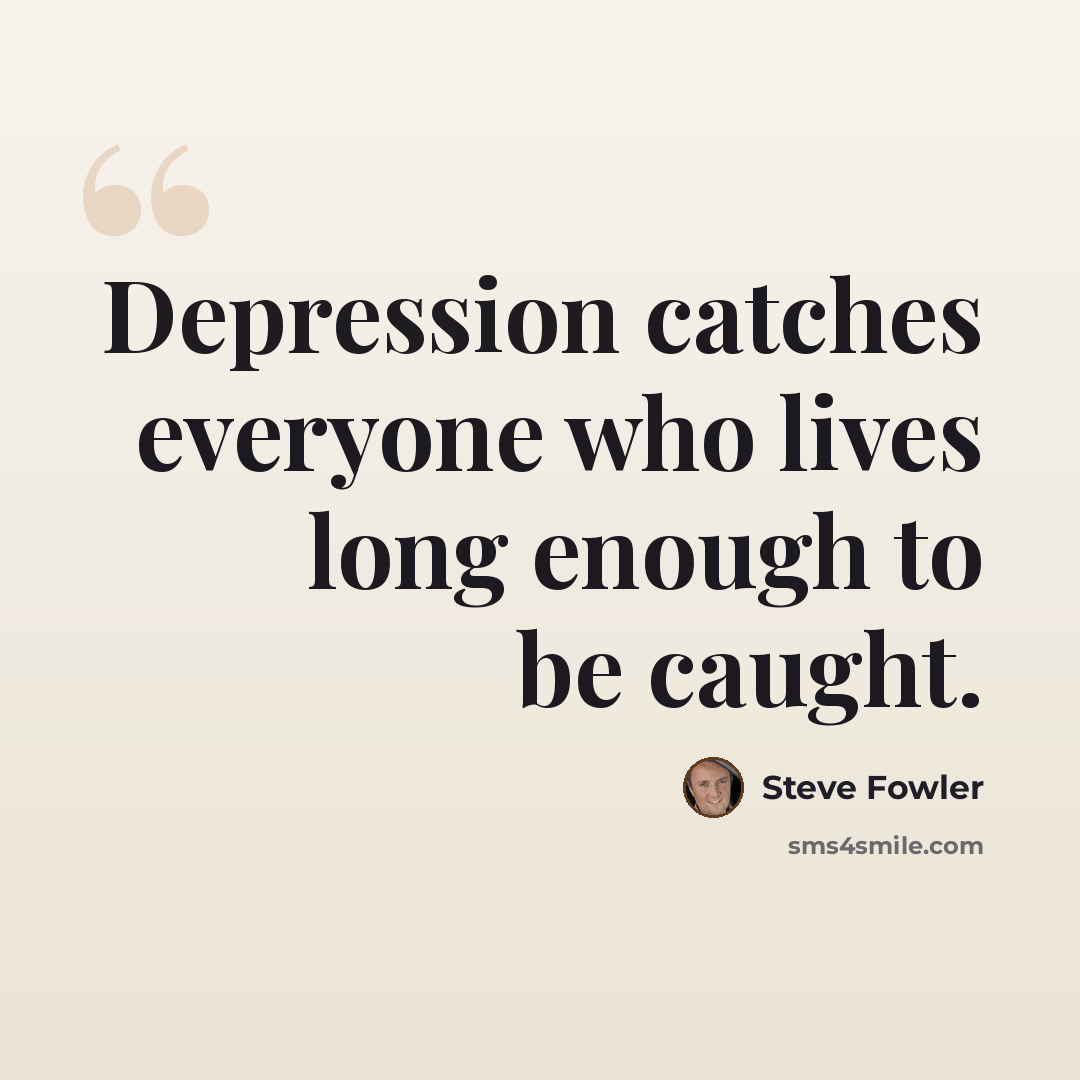 “Depression catches everyone who lives long enough to be caught.” quote by Steve Fowler