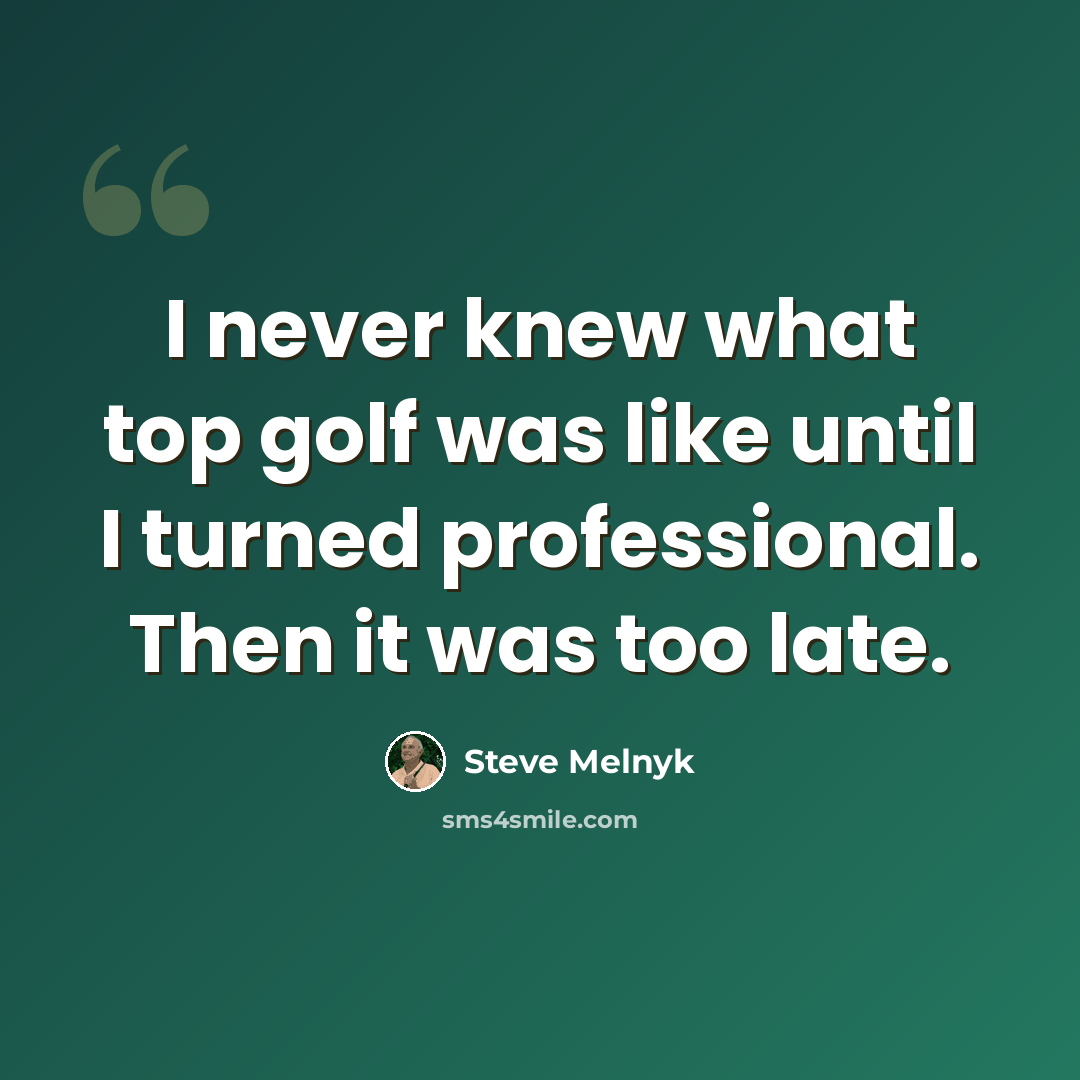 “I never knew what top golf was like until I turned professional. Then it was too late.” quote by Steve Melnyk