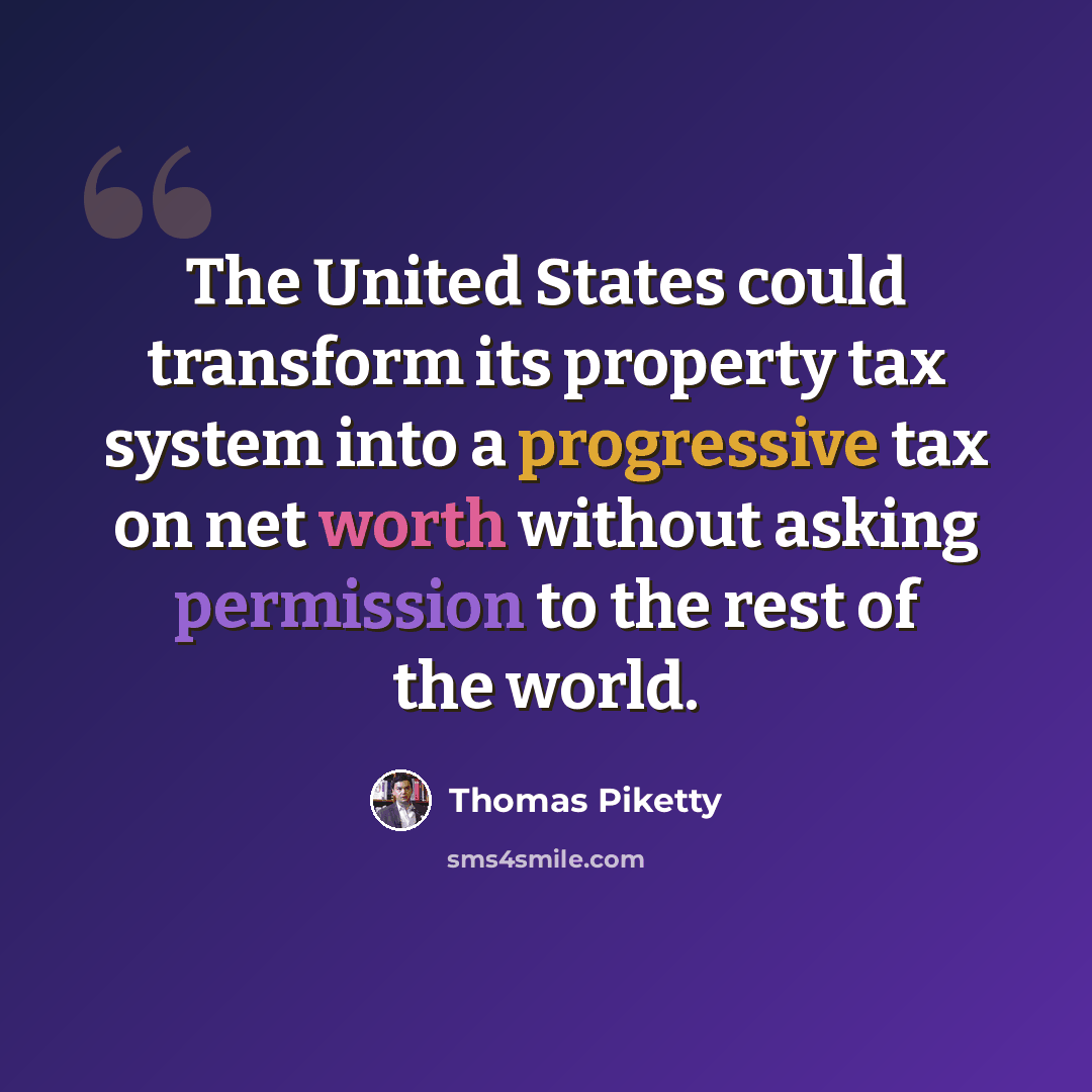 “The United States could transform its property tax system into a progressive tax on net worth without asking permission to the rest of the world.” quote by Thomas Piketty