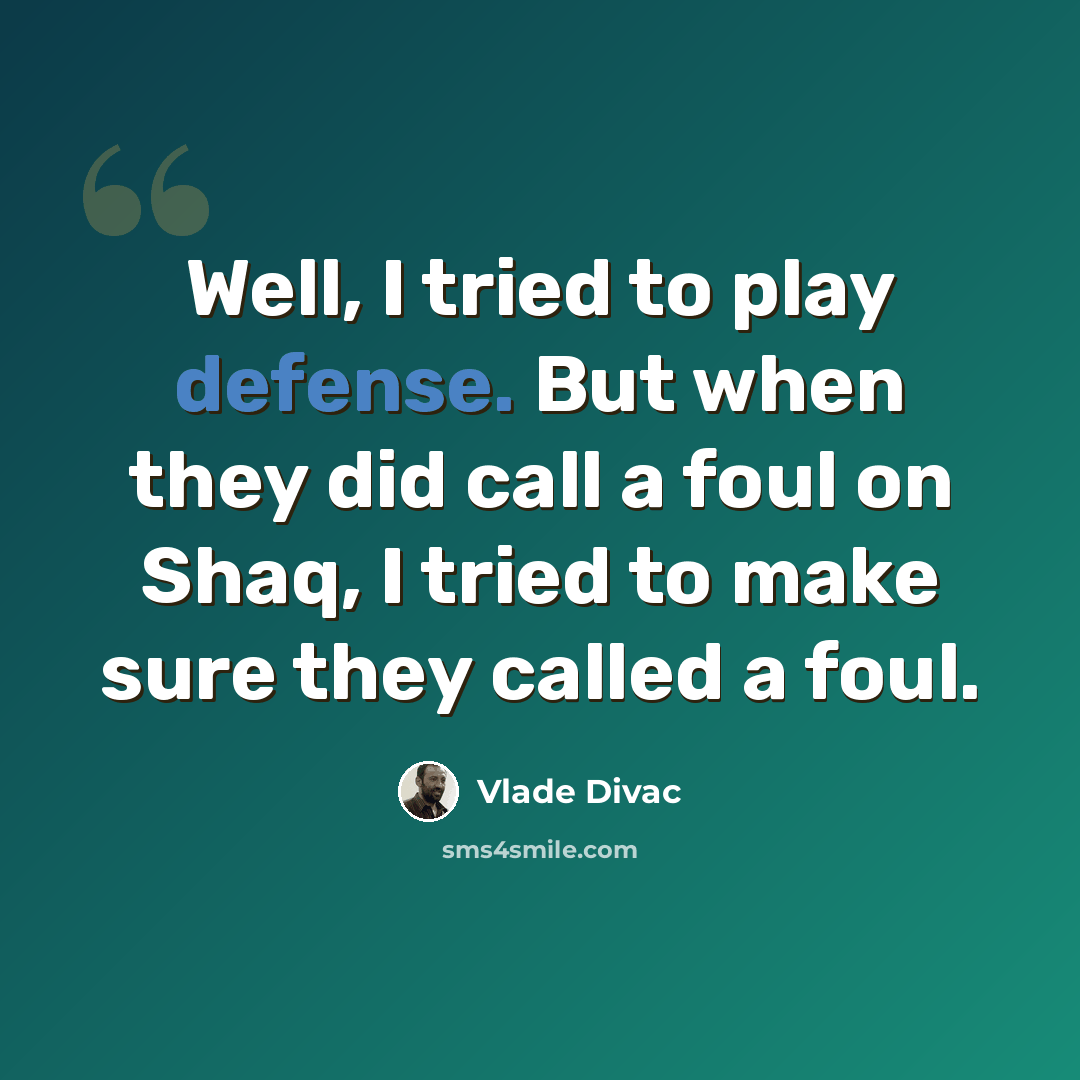“Well, I tried to play defense. But when they did call a foul on Shaq, I tried to make sure they called a foul.” quote by Vlade Divac