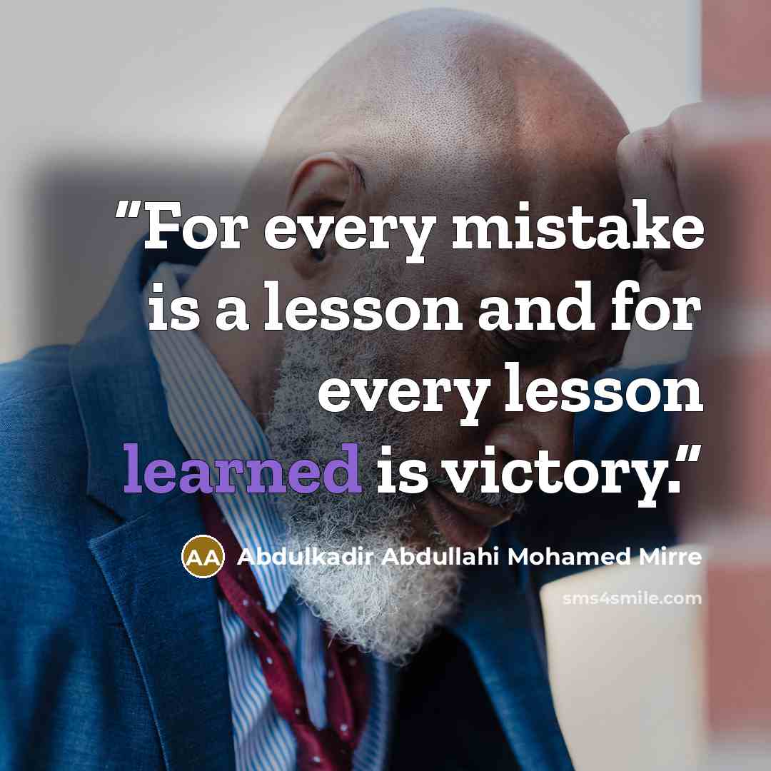 “For every mistake is a lesson and for every lesson learned is victory.” quote by Abdulkadir Abdullahi Mohamed Mirre