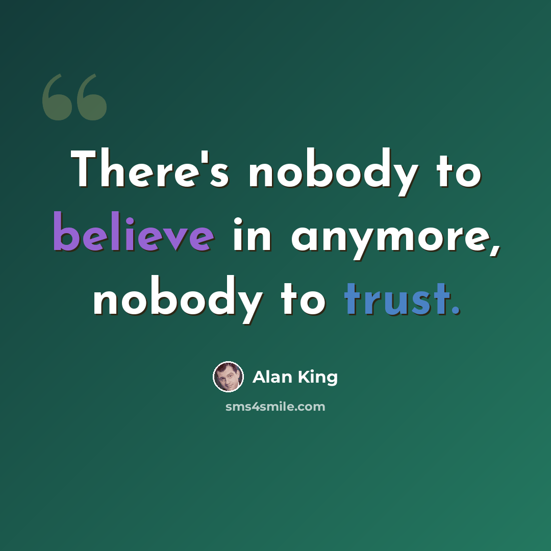 “There's nobody to believe in anymore, nobody to trust.” quote by Alan King