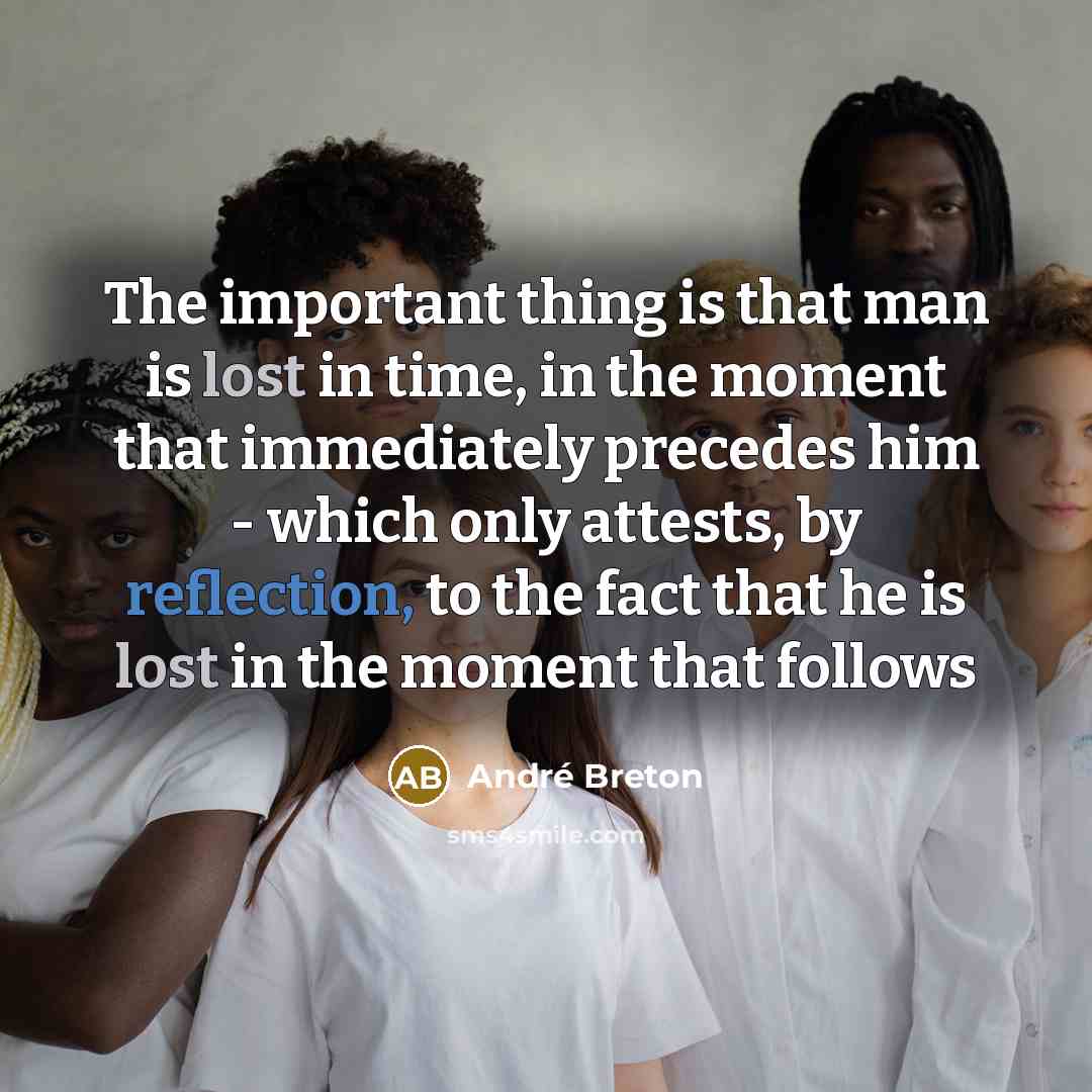 “The important thing is that man is lost in time, in the moment that immediately precedes him - which only attests, by reflection, to the fact that he is lost in the moment that follows” quote by Andre Breton