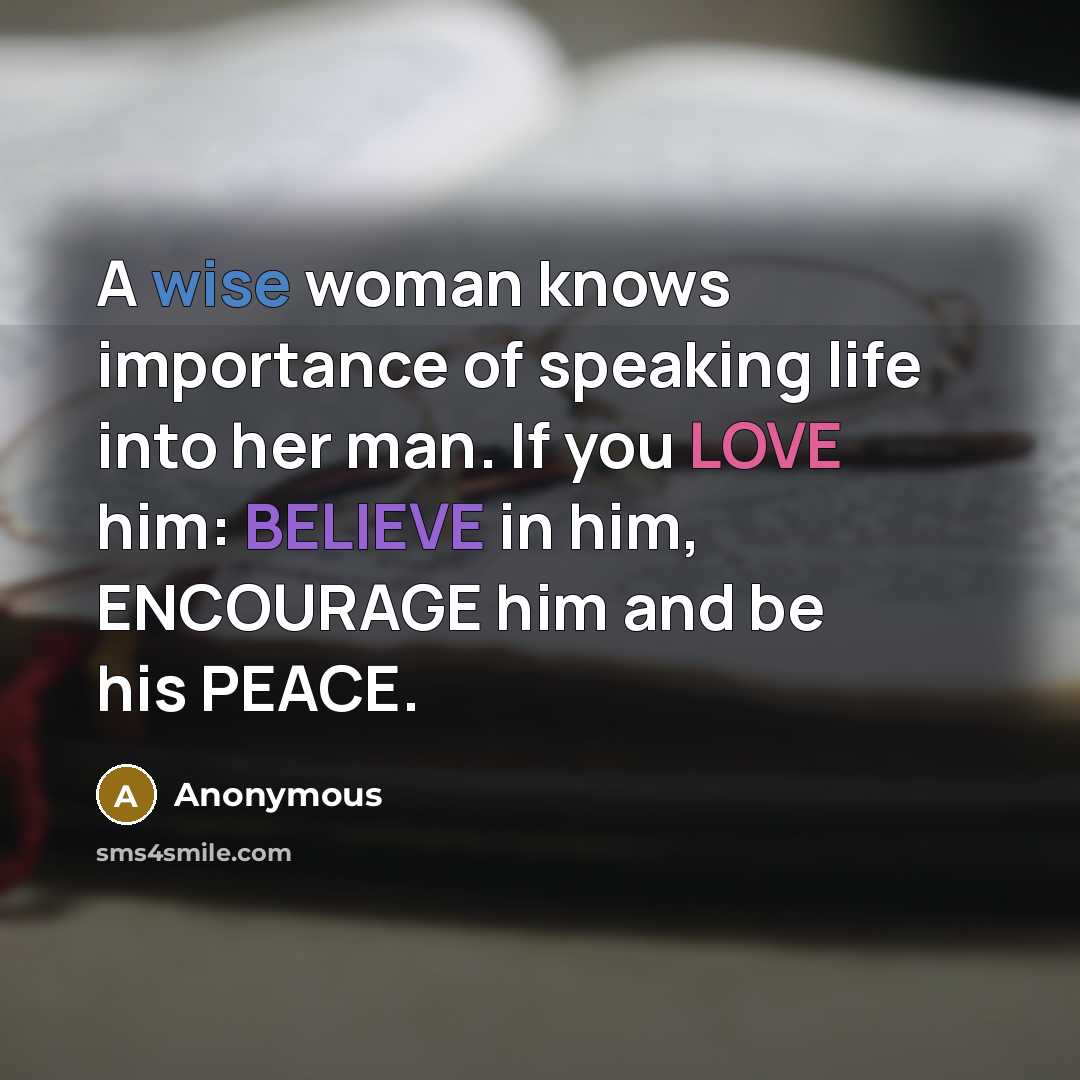 “A wise woman knows importance of speaking life into her man. If you LOVE him: BELIEVE in him, ENCOURAGE him and be his PEACE.” quote by Anonymous