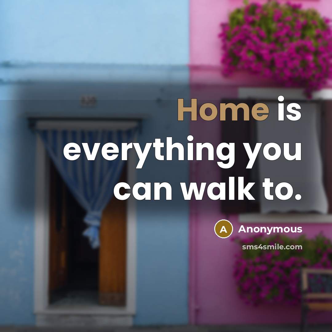 “Home is everything you can walk to.” quote by Anonymous
