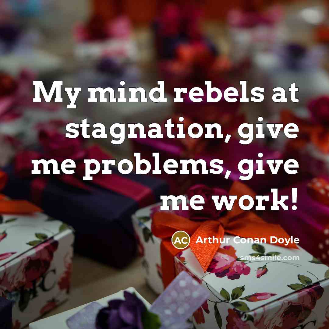 “My mind rebels at stagnation, give me problems, give me work!” quote by Arthur Conan Doyle