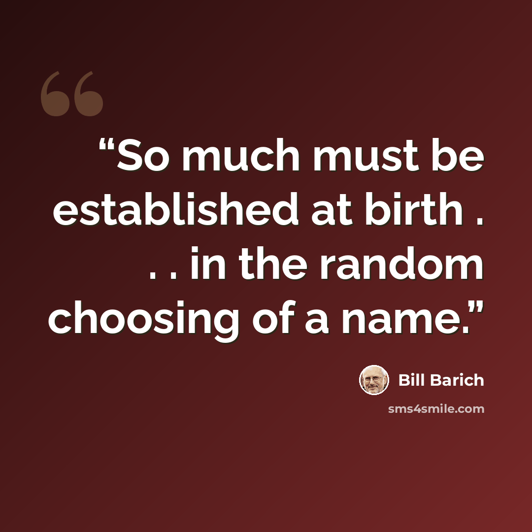 “So much must be established at birth . . . in the random choosing of a name.” quote by Bill Barich