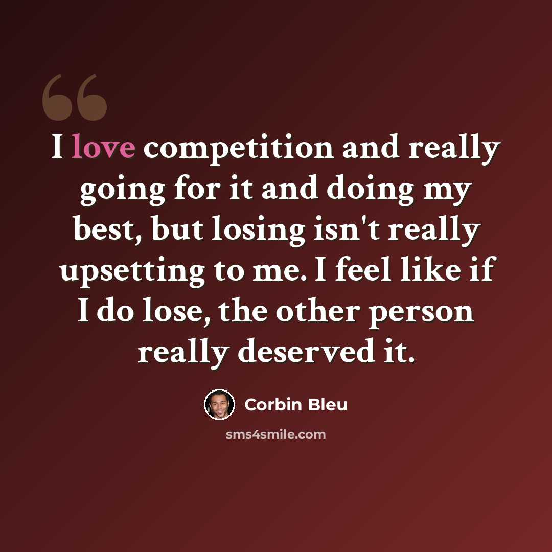 “I love competition and really going for it and doing my best, but losing isn't really upsetting to me. I feel like if I do lose, the other person really deserved it.” quote by Corbin Bleu