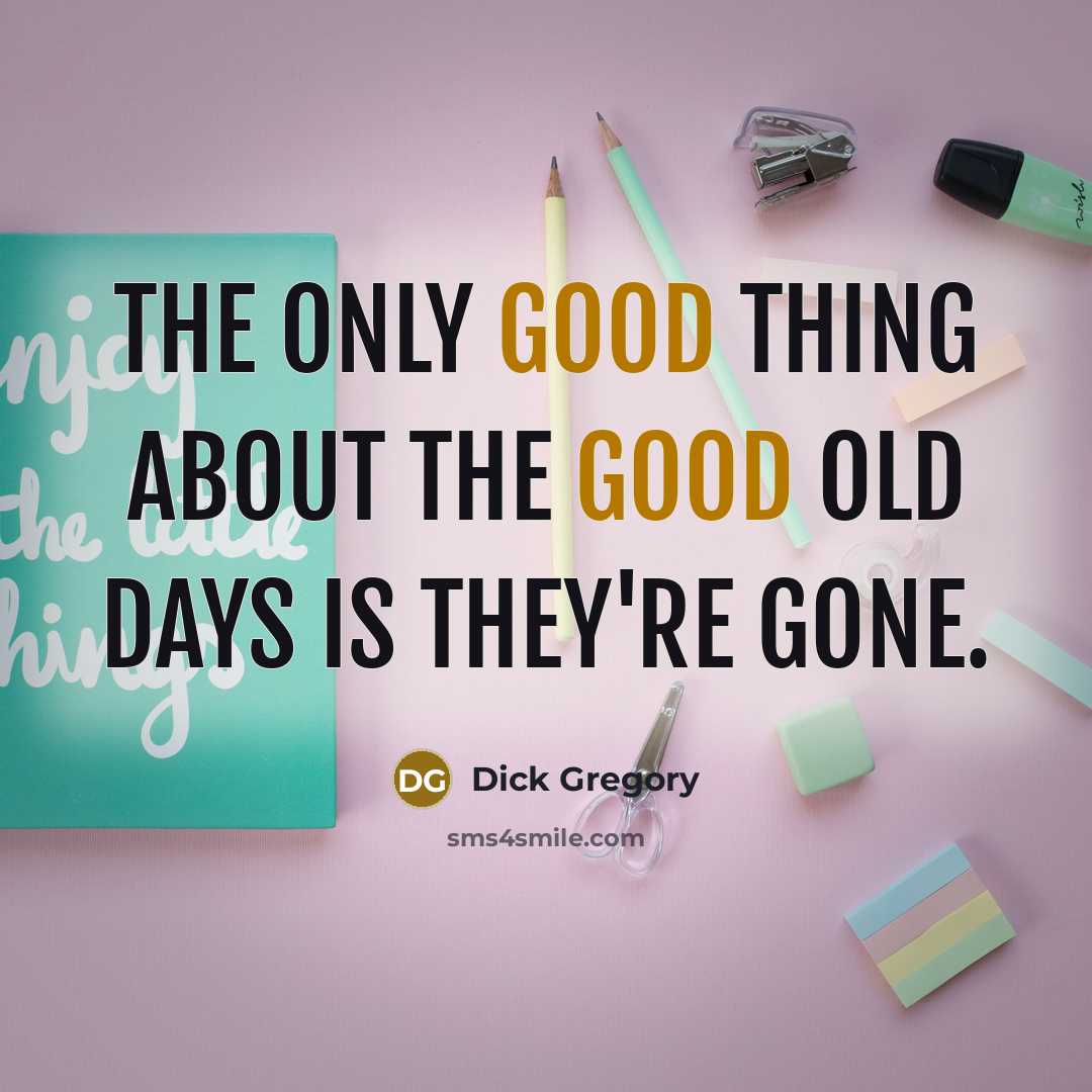 “The only good thing about the good old days is they're gone.” quote by Dick Gregory