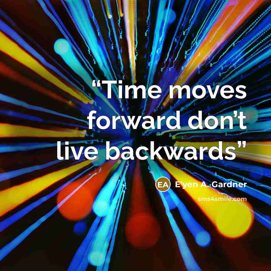 “Time moves forward don’t live backwards” quote by E'yen A. Gardner