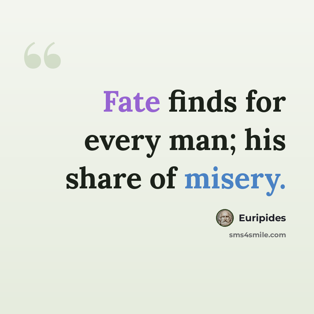 “Fate finds for every man; his share of misery.” quote by Euripides