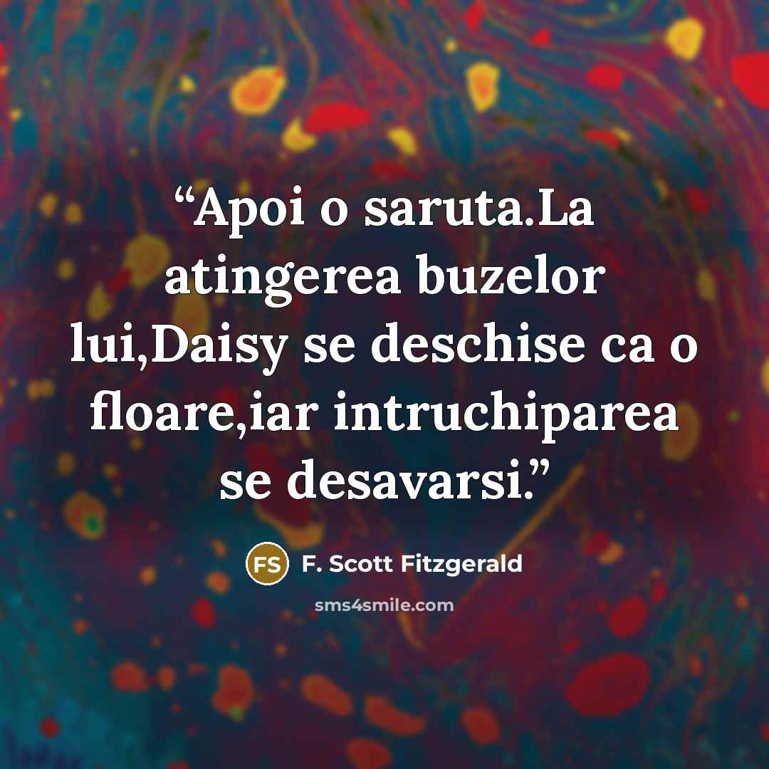 “Apoi o saruta.La atingerea buzelor lui,Daisy se deschise ca o floare,iar intruchiparea se desavarsi.” quote by F. Scott Fitzgerald