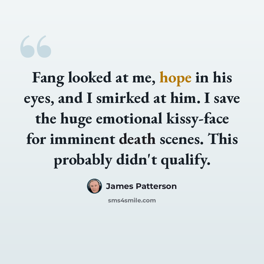 “Fang looked at me, hope in his eyes, and I smirked at him. I save the huge emotional kissy-face for imminent death scenes. This probably didn't qualify.” quote by James Patterson