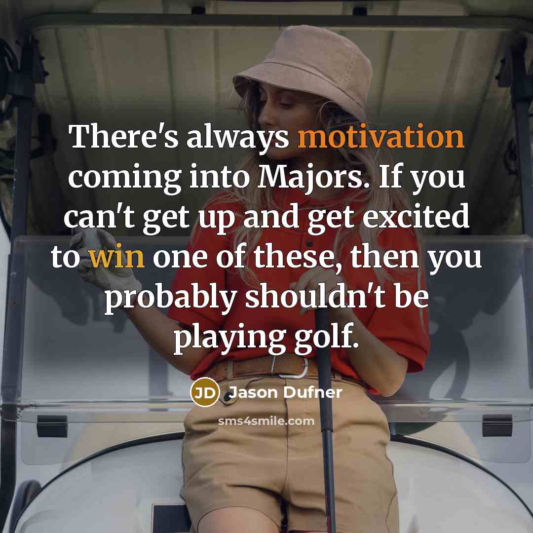“There's always motivation coming into Majors. If you can't get up and get excited to win one of these, then you probably shouldn't be playing golf.” quote by Jason Dufner