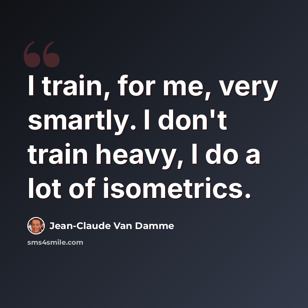 “I train, for me, very smartly. I don't train heavy, I do a lot of isometrics.” quote by Jean-Claude Van Damme