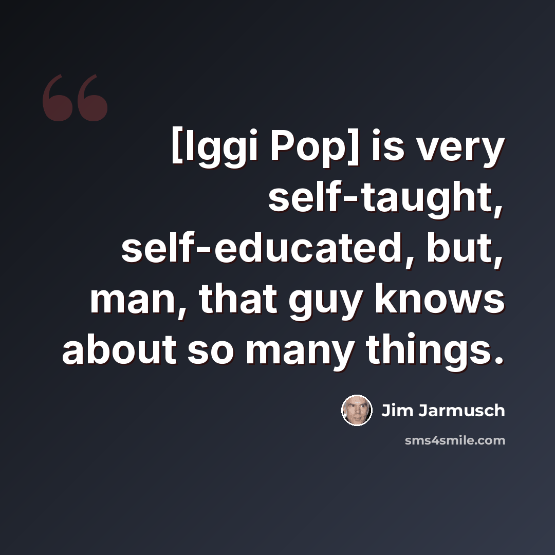 “[Iggi Pop] is very self-taught, self-educated, but, man, that guy knows about so many things.” quote by Jim Jarmusch