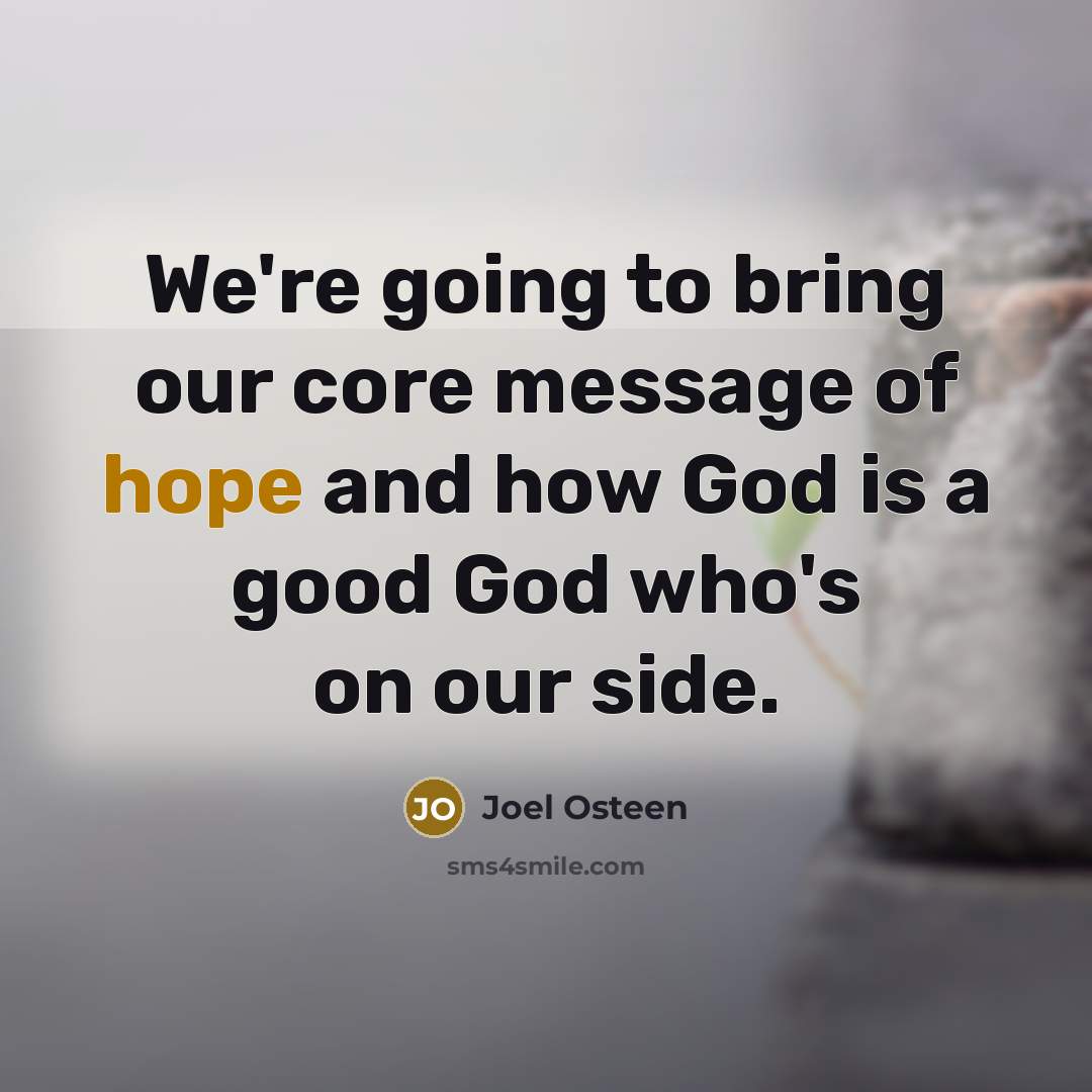 “We're going to bring our core message of hope and how God is a good God who's on our side.” quote by Joel Osteen
