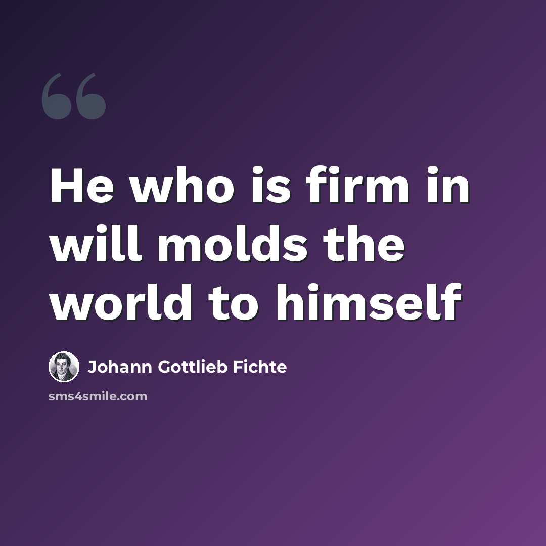 “He who is firm in will molds the world to himself” quote by Johann Gottlieb Fichte