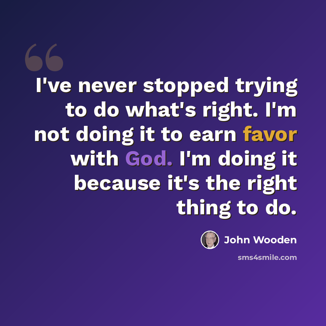 “I've never stopped trying to do what's right. I'm not doing it to earn favor with God. I'm doing it because it's the right thing to do.” quote by John Wooden