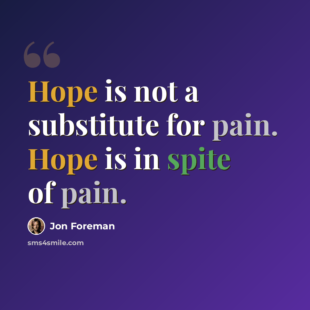 “Hope is not a substitute for pain. Hope is in spite of pain.” quote by Jon Foreman