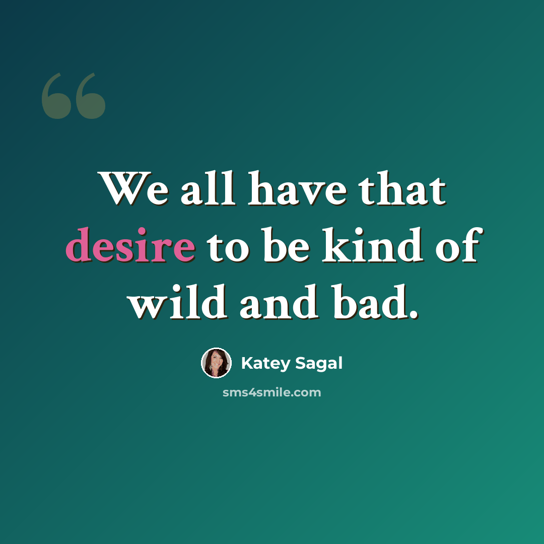 “We all have that desire to be kind of wild and bad.” quote by Katey Sagal
