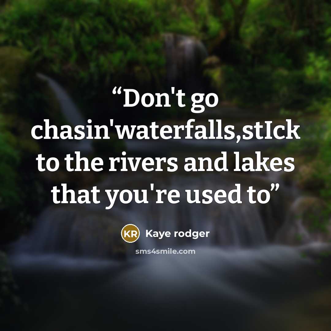 “Don't go chasin'waterfalls,stIck to the rivers and lakes that you're used to” quote by Kaye rodger