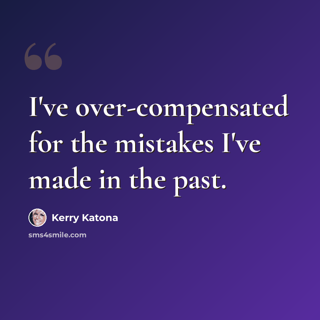 “I've over-compensated for the mistakes I've made in the past.” quote by Kerry Katona