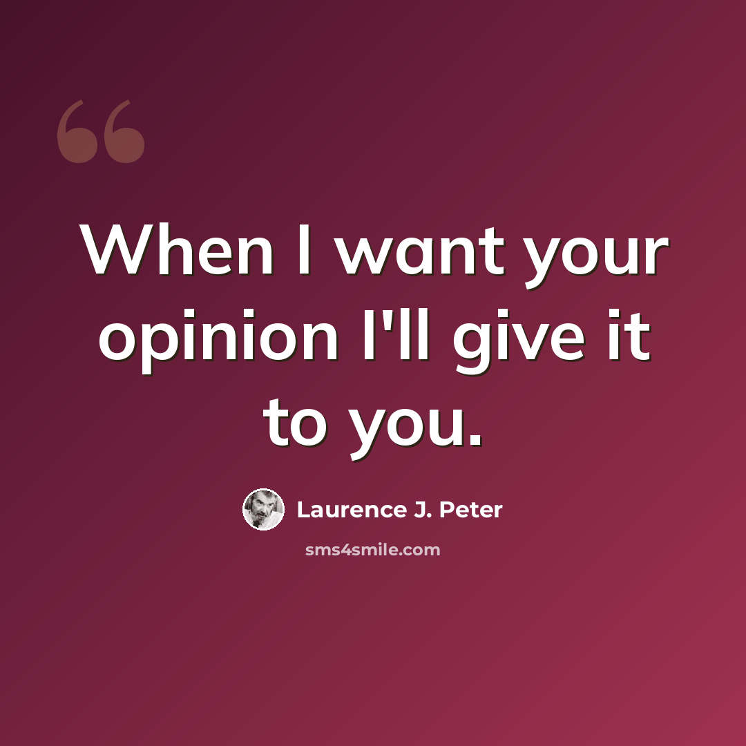 “When I want your opinion I'll give it to you.” quote by Laurence J. Peter