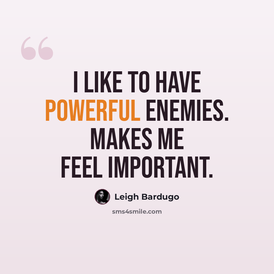 “I like to have powerful enemies. Makes me feel important.” quote by Leigh Bardugo