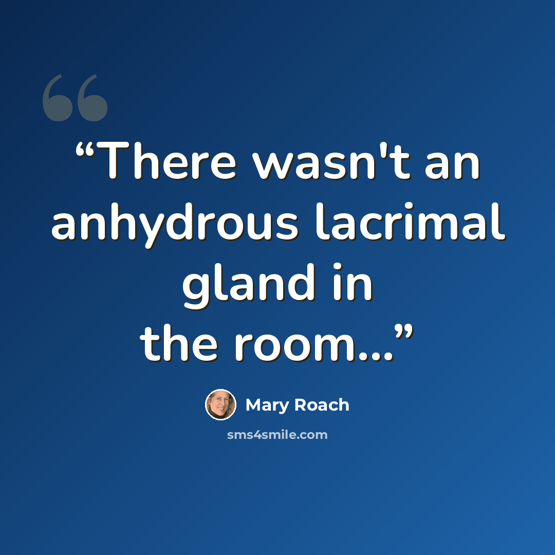 “There wasn't an anhydrous lacrimal gland in the room...” quote by Mary Roach