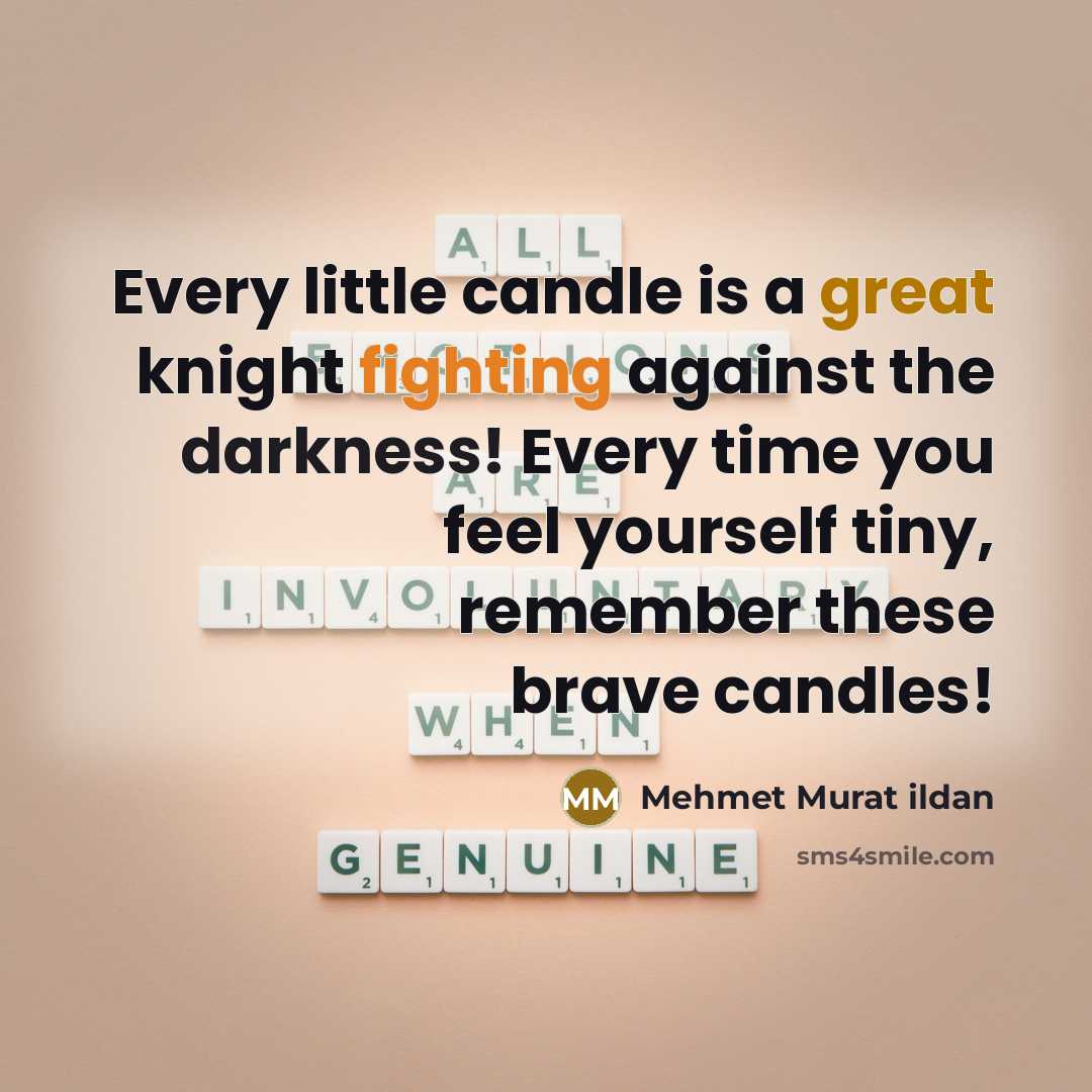 “Every little candle is a great knight fighting against the darkness! Every time you feel yourself tiny, remember these brave candles!” quote by Mehmet Murat Ildan