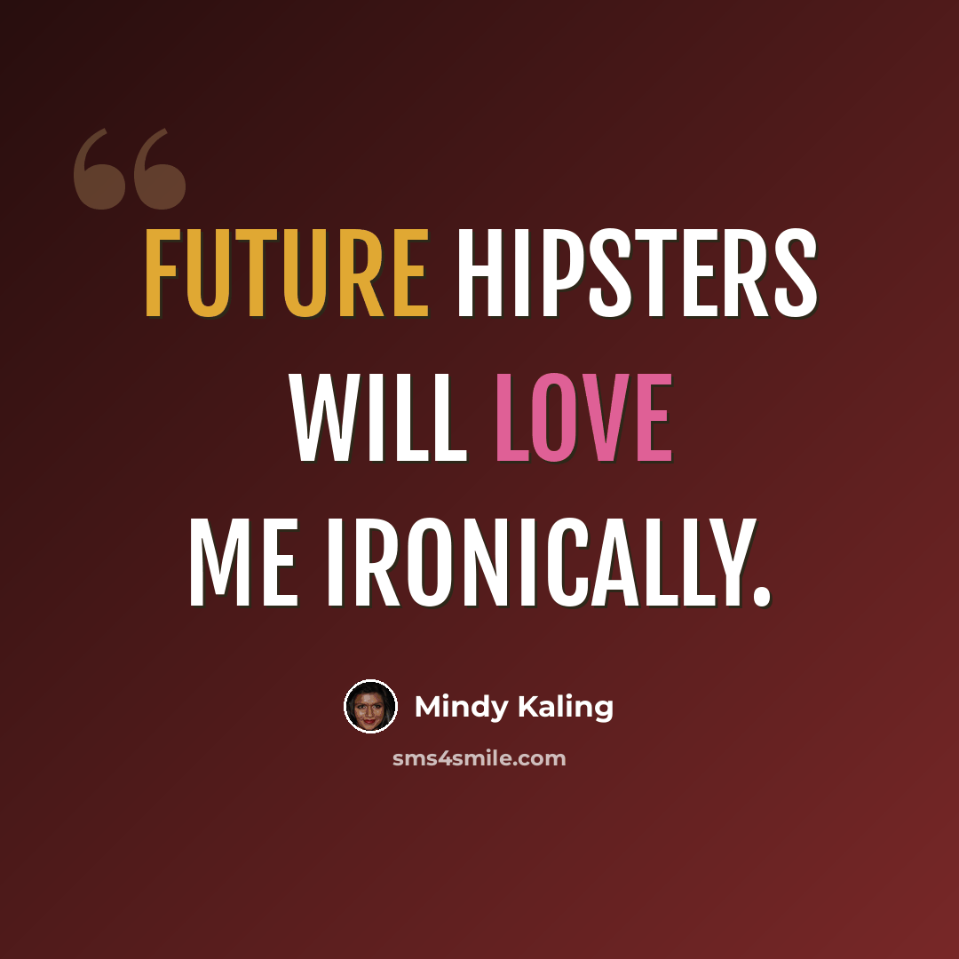 “Future hipsters will love me ironically.” quote by Mindy Kaling