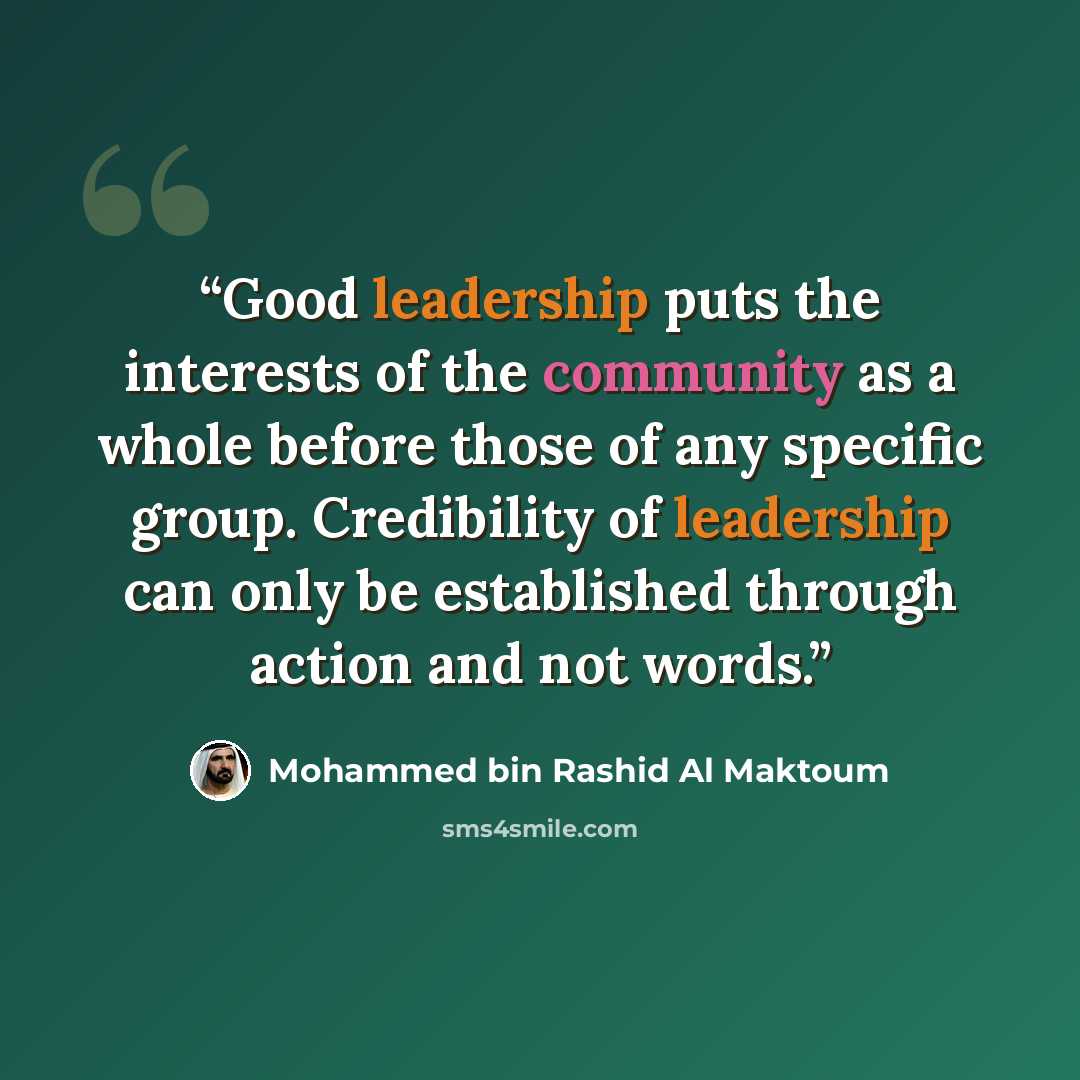 “Good leadership puts the interests of the community as a whole before those of any specific group. Credibility of leadership can only be established through action and not words.” quote by Mohammed Bin Rashid Al Maktoum
