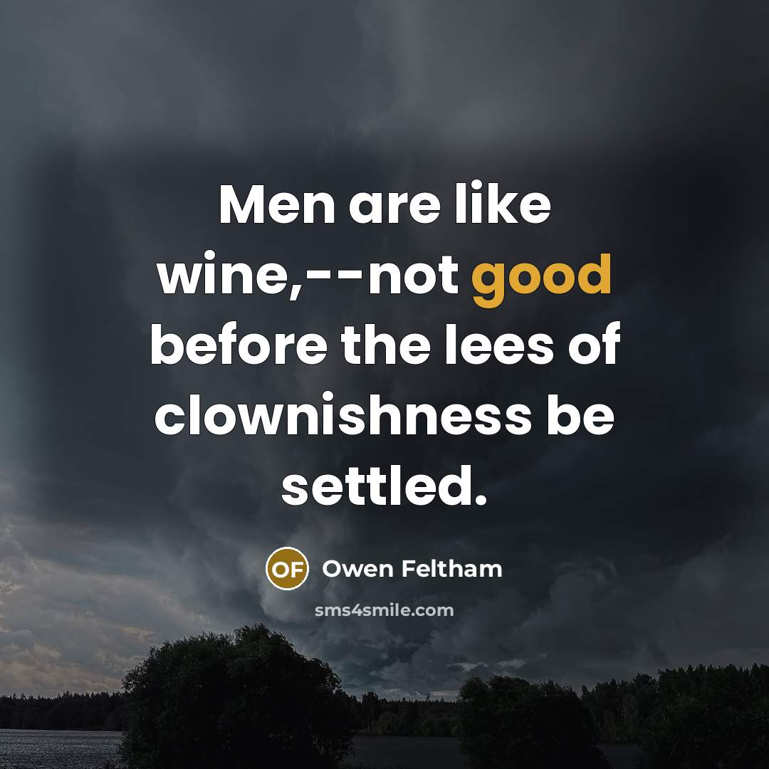 “Men are like wine,--not good before the lees of clownishness be settled.” quote by Owen Feltham