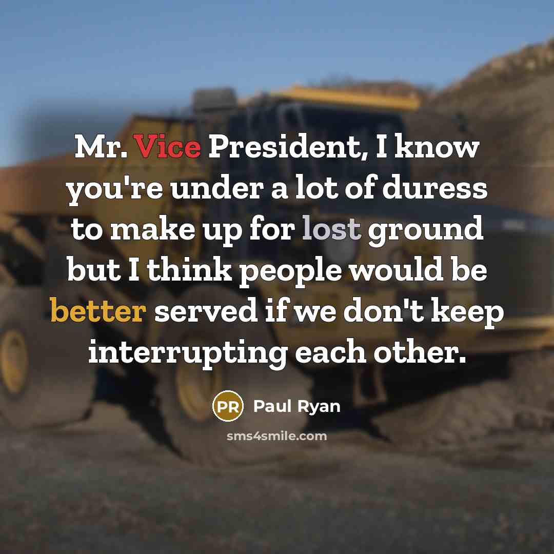 “Mr. Vice President, I know you're under a lot of duress to make up for lost ground but I think people would be better served if we don't keep interrupting each other.” quote by Paul Ryan
