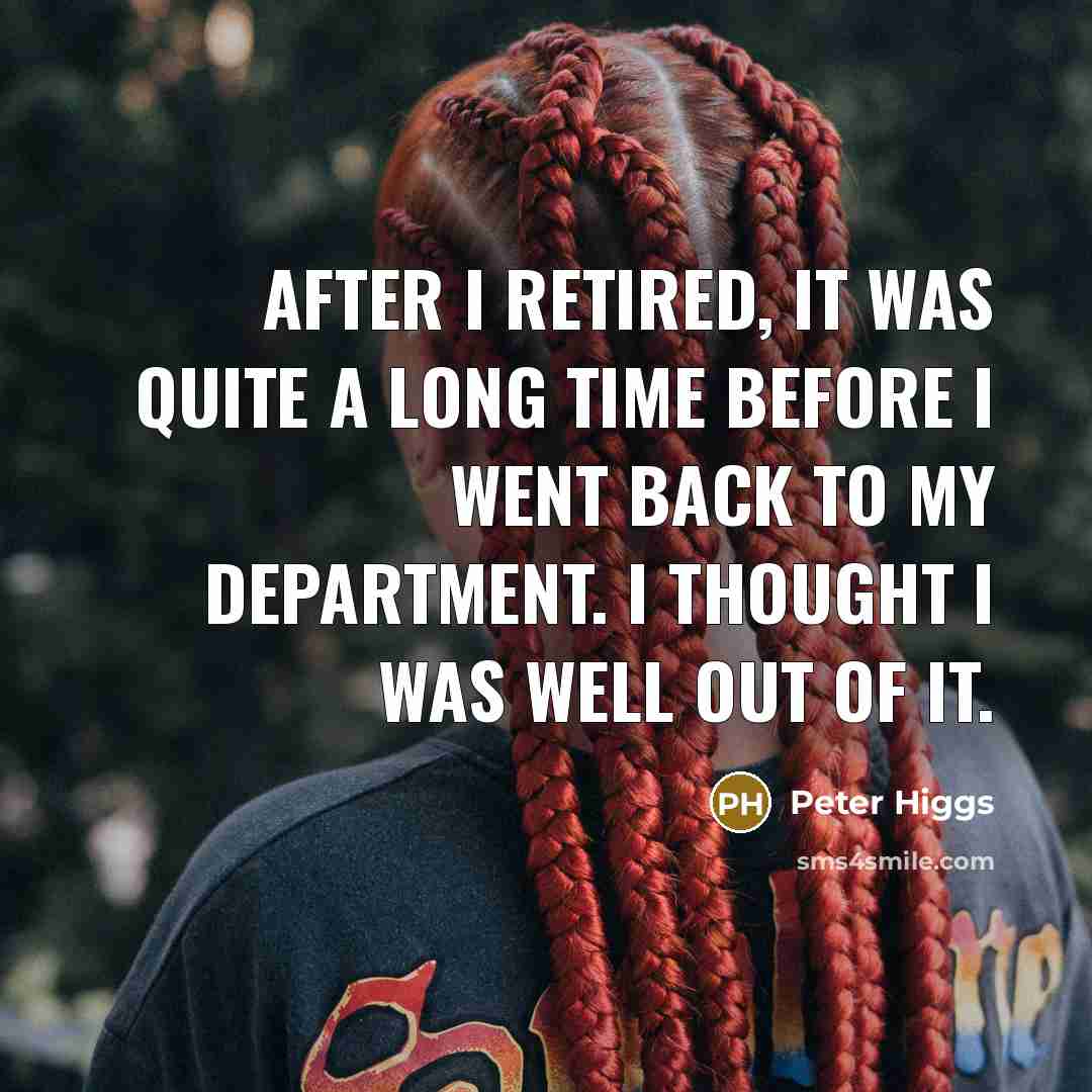 “After I retired, it was quite a long time before I went back to my department. I thought I was well out of it.” quote by Peter Higgs