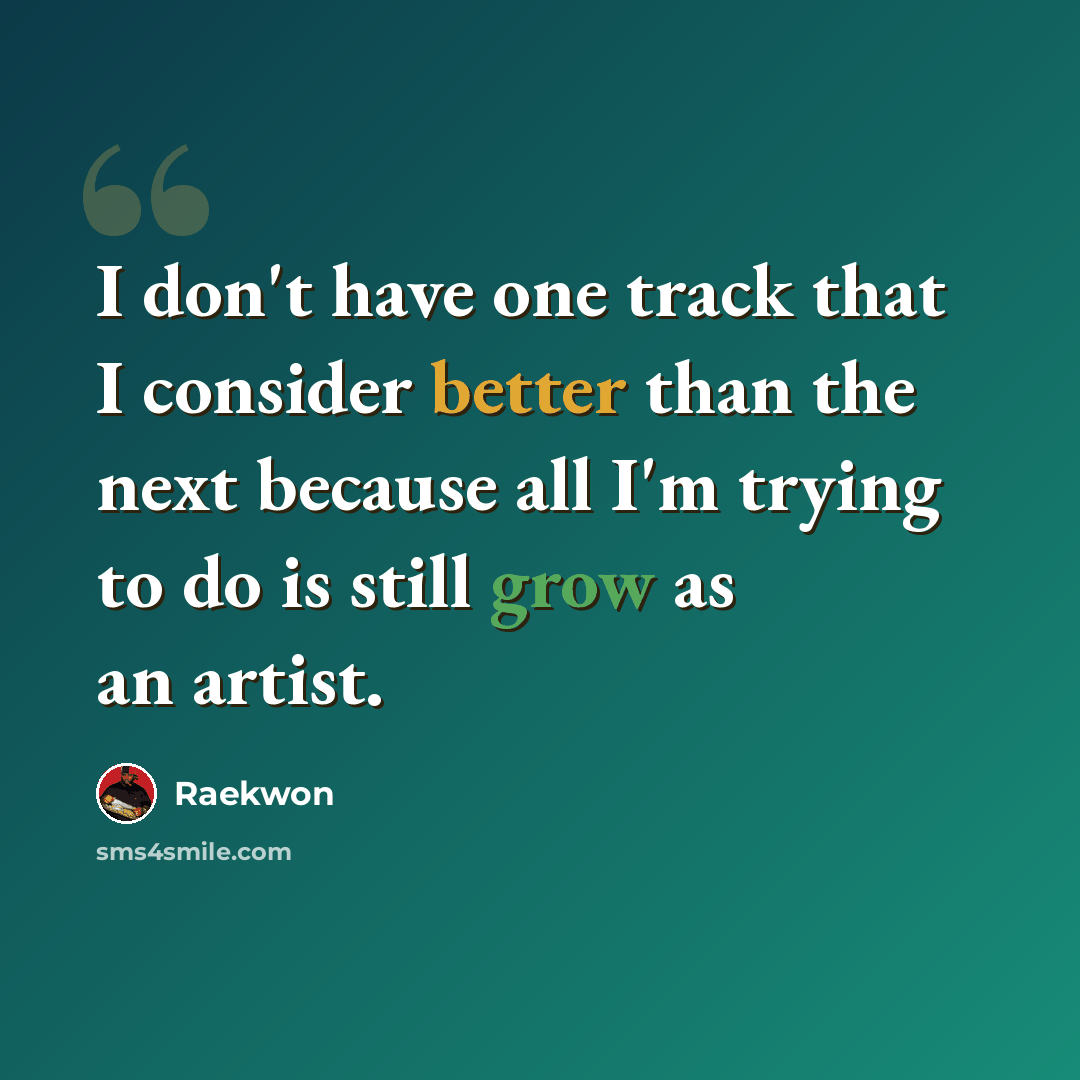 “I don't have one track that I consider better than the next because all I'm trying to do is still grow as an artist.” quote by Raekwon