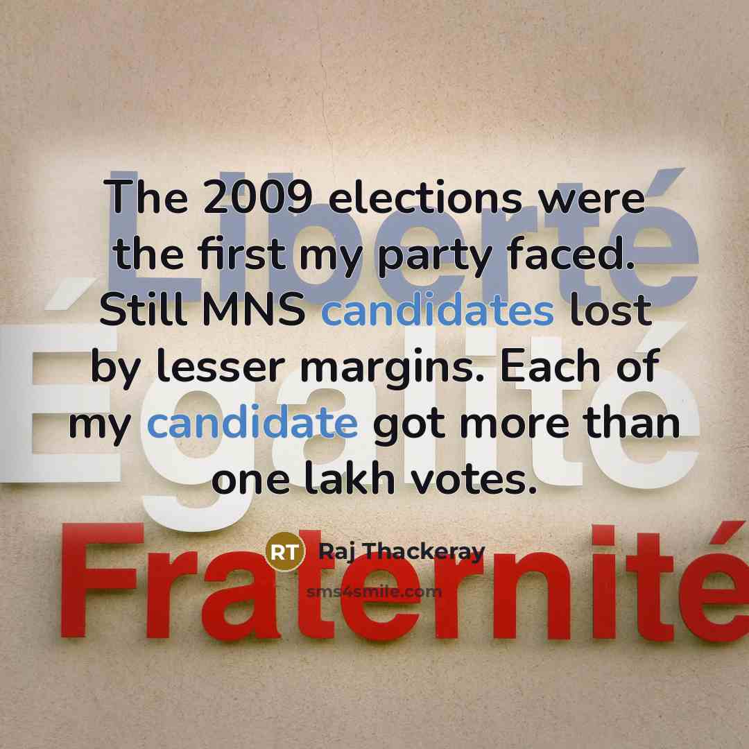 “The 2009 elections were the first my party faced. Still MNS candidates lost by lesser margins. Each of my candidate got more than one lakh votes.” quote by Raj Thackeray