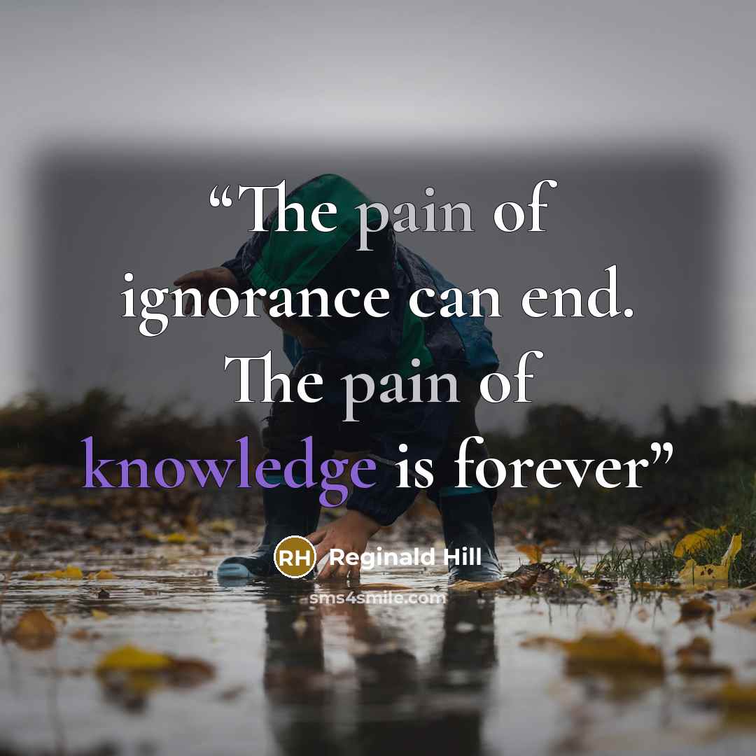 “The pain of ignorance can end. The pain of knowledge is forever” quote by Reginald Hill