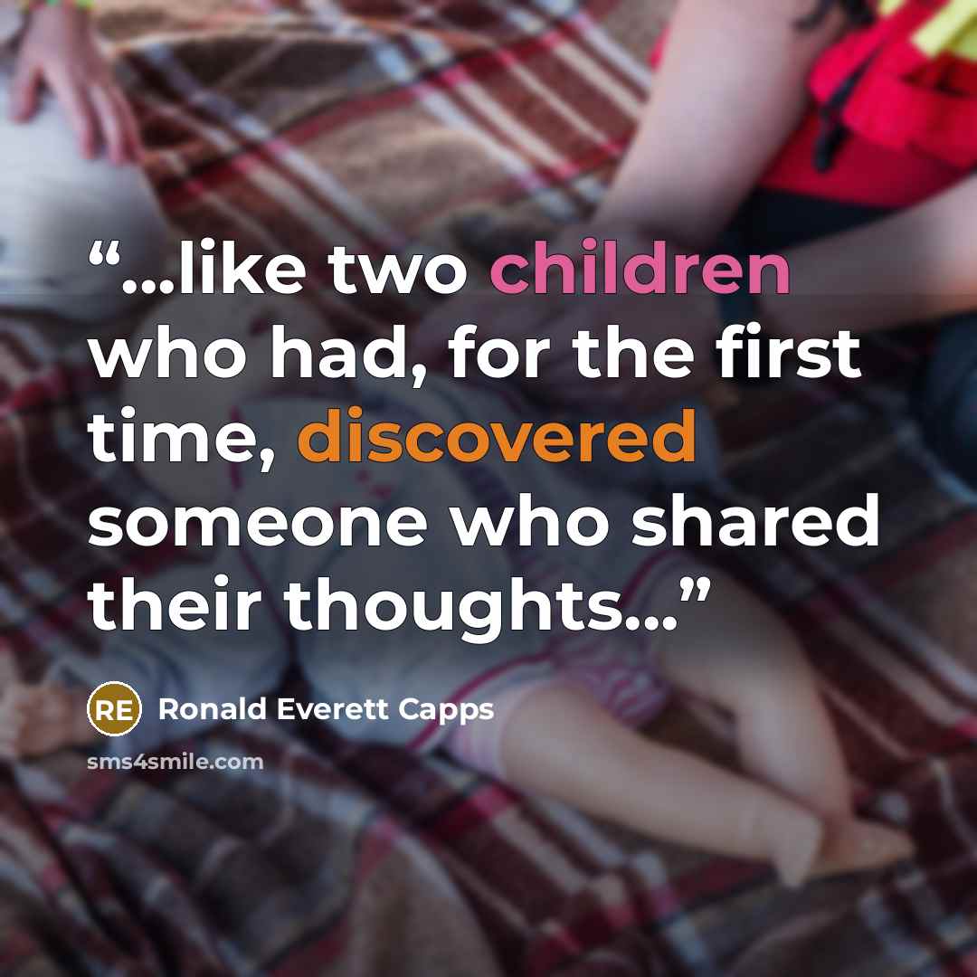 “...like two children who had, for the first time, discovered someone who shared their thoughts...” quote by Ronald Everett Capps