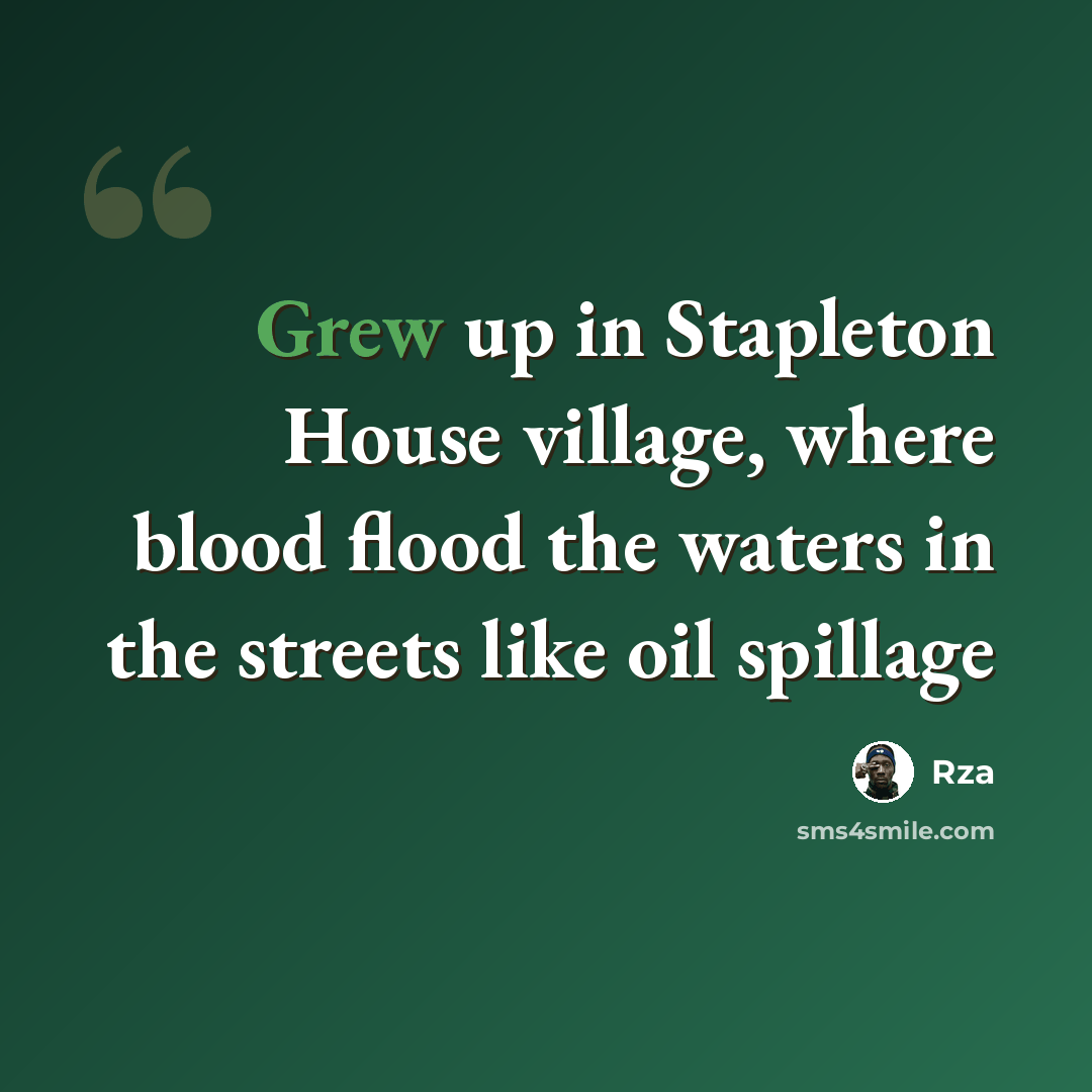 “Grew up in Stapleton House village, where blood flood the waters in the streets like oil spillage” quote by RZA