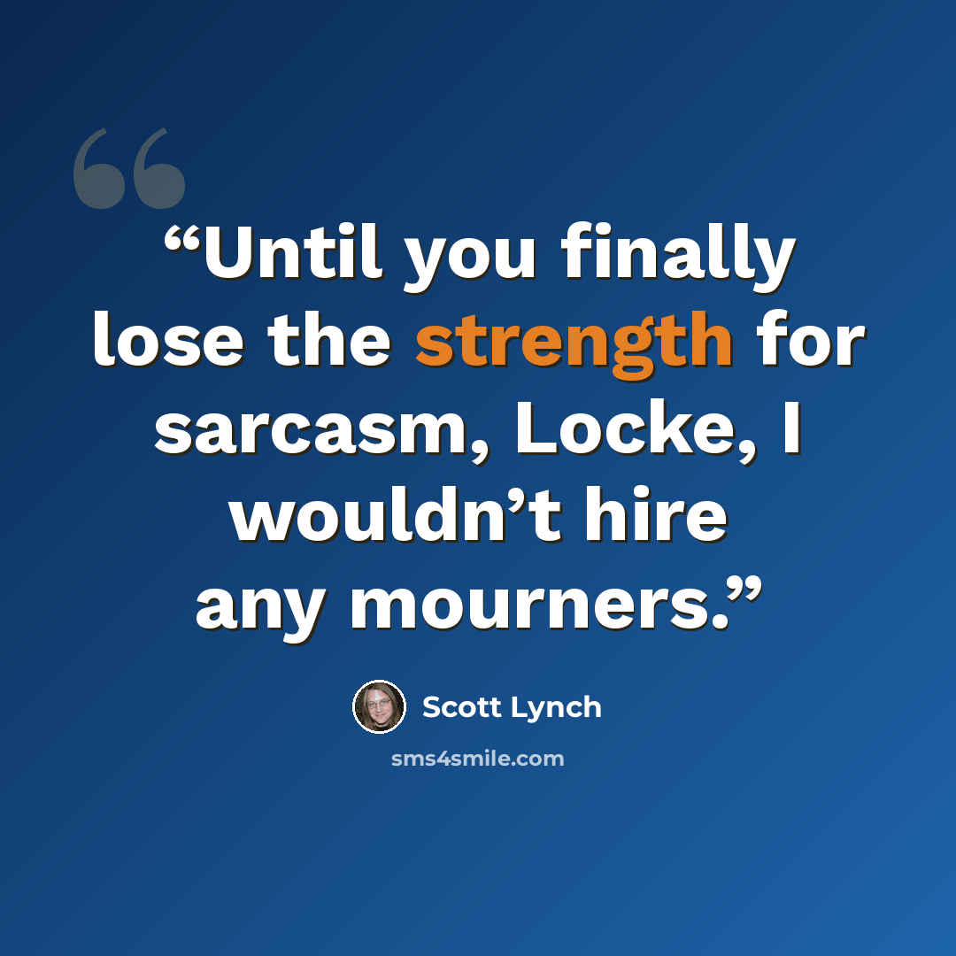 “Until you finally lose the strength for sarcasm, Locke, I wouldn’t hire any mourners.” quote by Scott Lynch