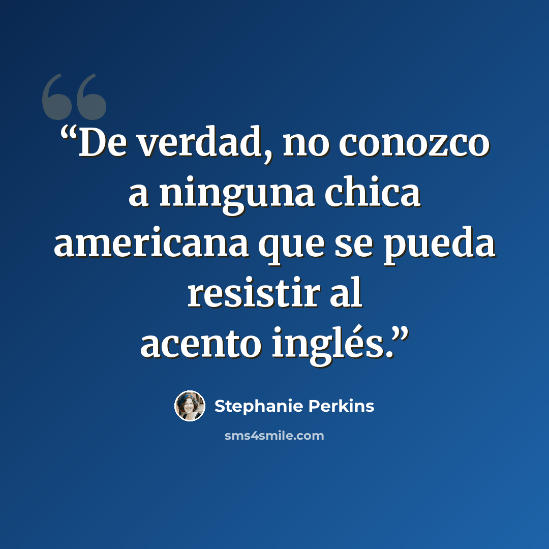 “De verdad, no conozco a ninguna chica americana que se pueda resistir al acento inglés.” quote by Stephanie Perkins