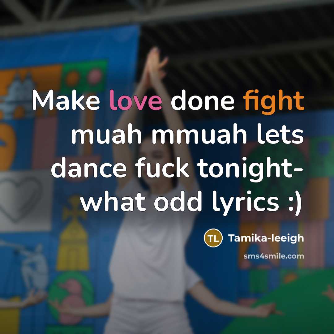 “Make love done fight muah mmuah lets dance fuck tonight- what odd lyrics :)” quote by Tamika-leeigh