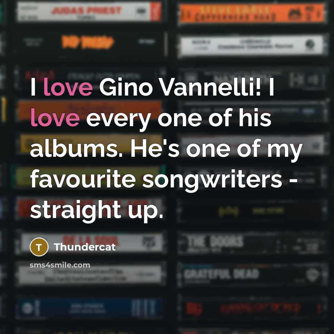 “I love Gino Vannelli! I love every one of his albums. He's one of my favourite songwriters - straight up.” quote by Thundercat