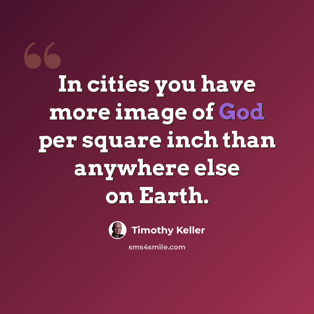 “In cities you have more image of God per square inch than anywhere else on Earth.” quote by Timothy Keller